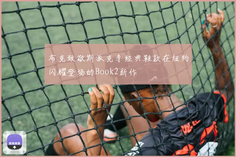 布克致敬斯派克李经典鞋款在纽约闪耀登场的Book2新作