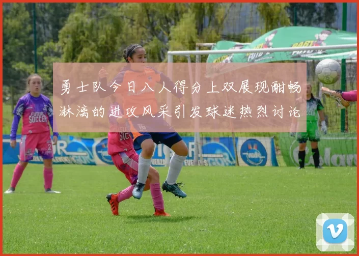 勇士队今日八人得分上双展现酣畅淋漓的进攻风采引发球迷热烈讨论