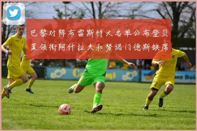 巴黎对阵布雷斯特大名单公布登贝莱领衔阿什拉夫和努诺门德斯缺席