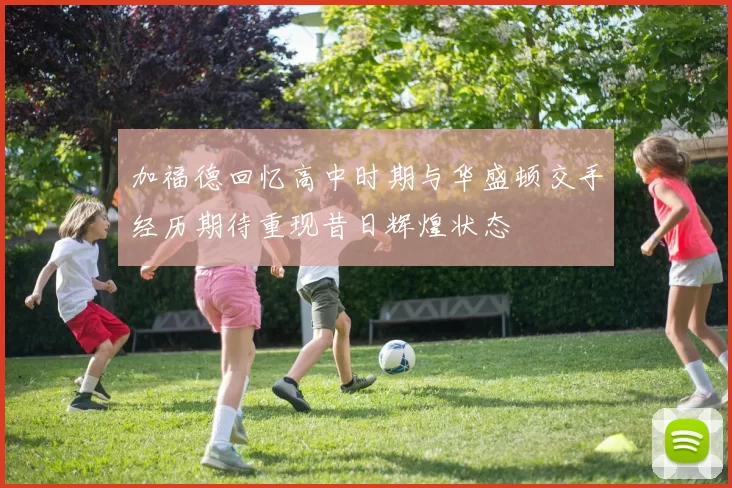 加福德回忆高中时期与华盛顿交手经历期待重现昔日辉煌状态