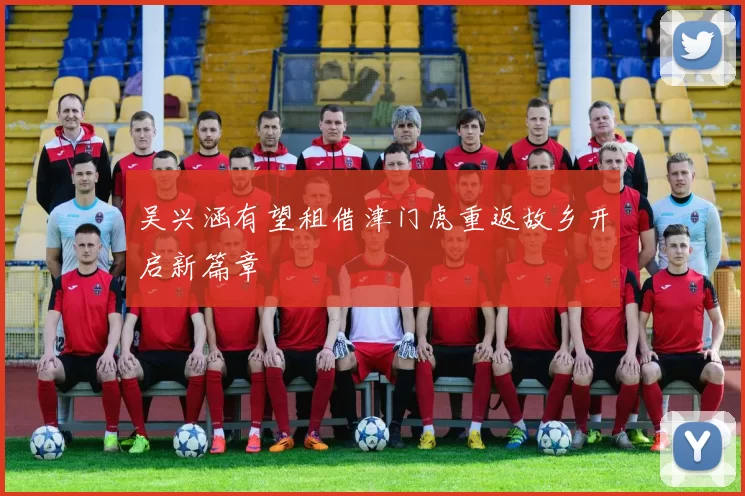 吴兴涵有望租借津门虎重返故乡开启新篇章