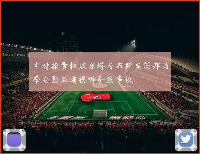 丰特指责拉波尔塔与布斯克茨邦马蒂合影混淆视听引发争议