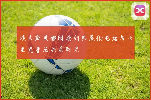 埃文斯度假时接到弗莱彻电话与卡里克鲁尼共度时光
