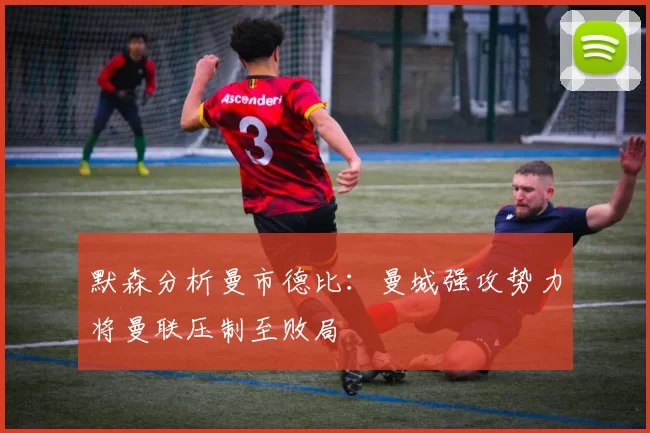 默森分析曼市德比：曼城强攻势力将曼联压制至败局