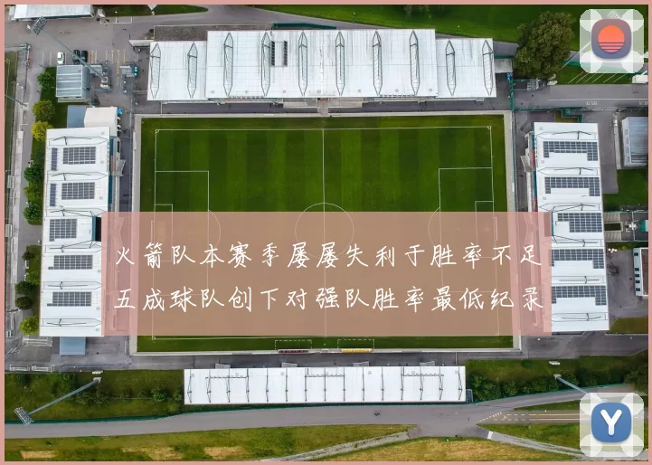 火箭队本赛季屡屡失利于胜率不足五成球队创下对强队胜率最低纪录