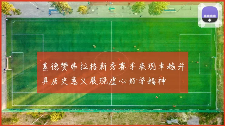 基德赞弗拉格新秀赛季表现卓越并具历史意义展现虚心好学精神