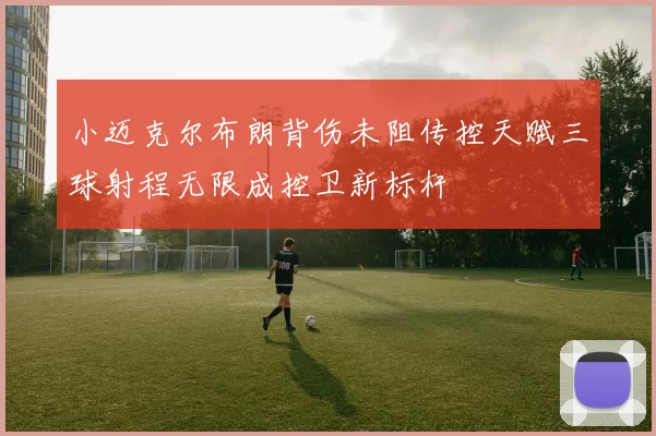 小迈克尔布朗背伤未阻传控天赋三球射程无限成控卫新标杆