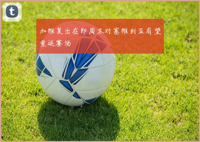 加维复出在即周末对塞维利亚有望重返赛场