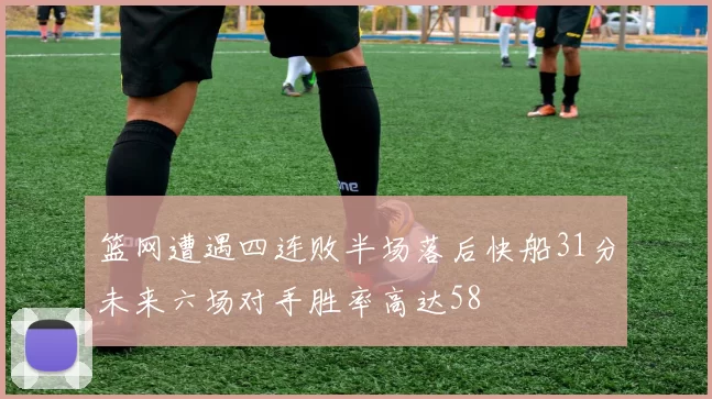 篮网遭遇四连败半场落后快船31分未来六场对手胜率高达58
