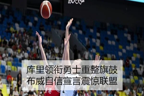 库里领衔勇士重整旗鼓 布威自信宣言震惊联盟 - AG