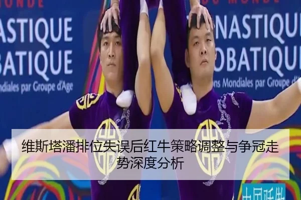 维斯塔潘排位失误后红牛策略调整与争冠走势深度分析 - AG